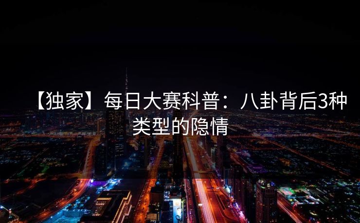 【独家】每日大赛科普：八卦背后3种类型的隐情