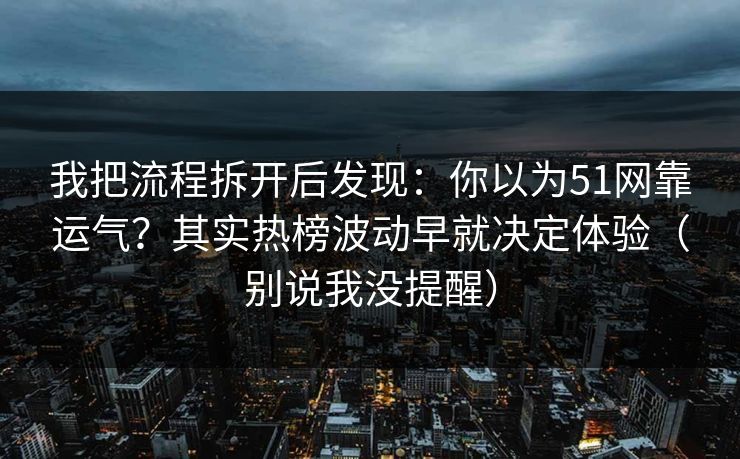 我把流程拆开后发现：你以为51网靠运气？其实热榜波动早就决定体验（别说我没提醒）
